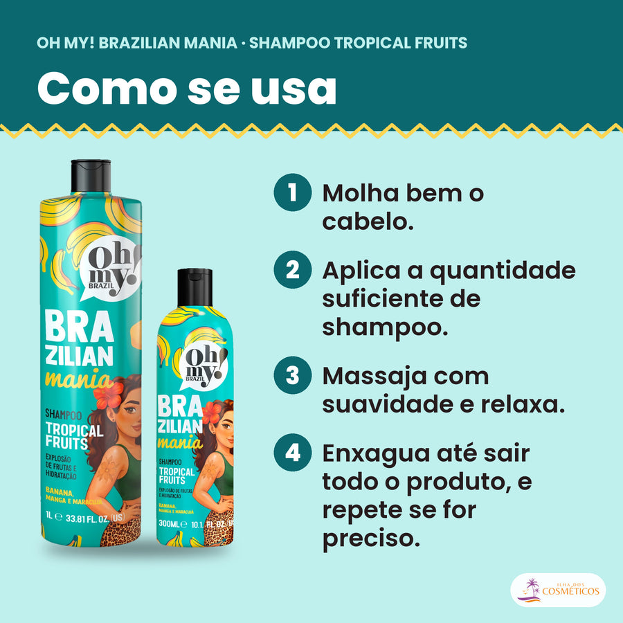 Como se usa o Shampoo Oh My! Brazilian Mania Tropical Fruits: molha bem o cabelo, aplica a quantidade suficiente de shampoo, massaja com suavidade e relaxa e enxagua até sair todo o produto, e repete se for preciso