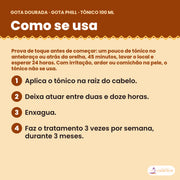 Como se usa o Gota Dourada Tónico Gota Phill 100 ml: aplica o tónico na raiz do cabelo, deixa atuar entre duas e doze horas, enxagua e faz o tratamento 3 vezes por semana, durante 3 meses, com a prova de toque antes