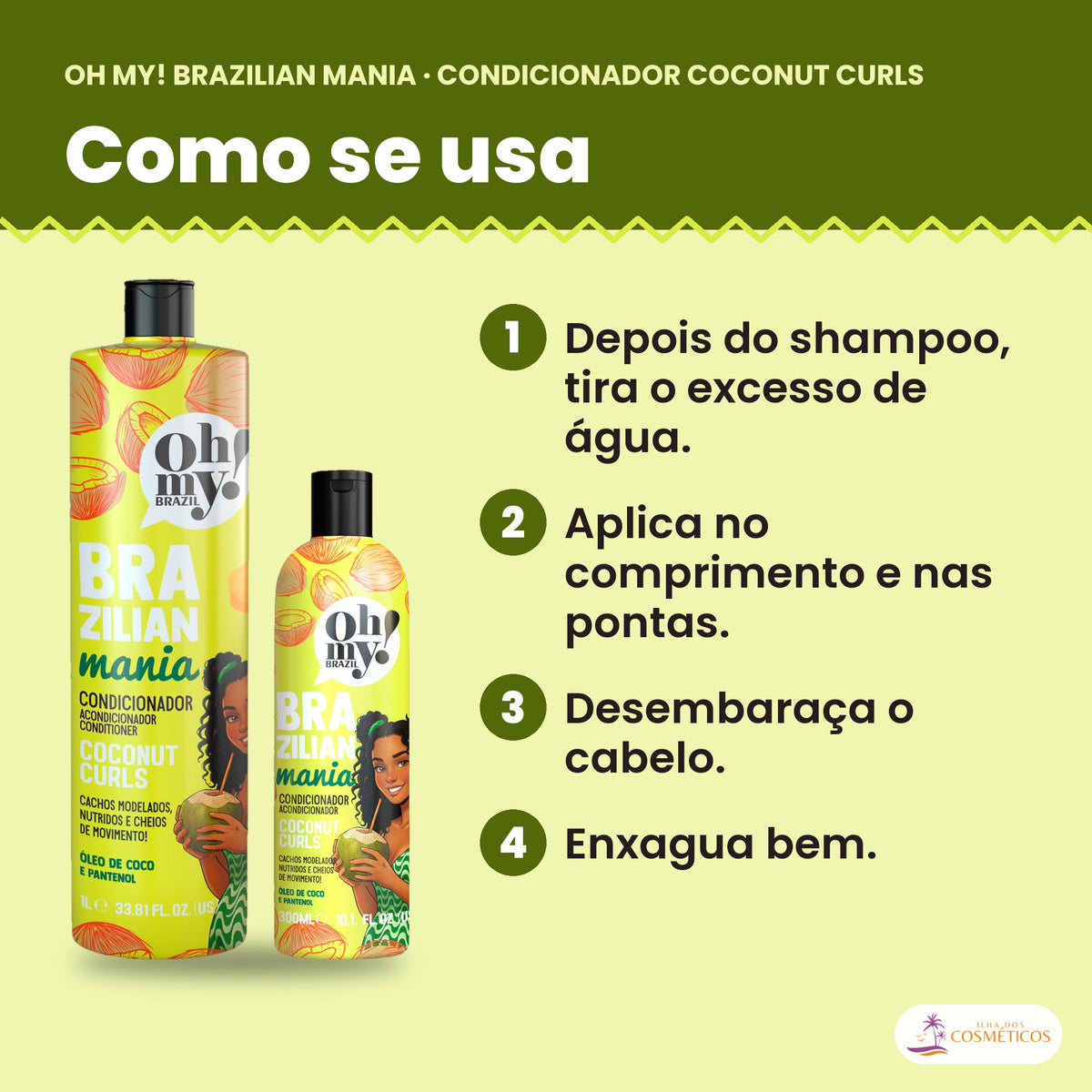 Como se usa o Condicionador Oh My! Brazilian Mania Coconut Curls: depois do shampoo, tira o excesso de água, aplica no comprimento e nas pontas, desembaraça o cabelo e enxagua bem