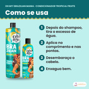 Como se usa o Condicionador Oh My! Brazilian Mania Tropical Fruits: depois do shampoo, tira o excesso de água, aplica no comprimento e nas pontas, desembaraça o cabelo e enxagua bem